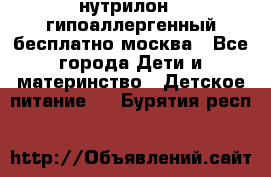 нутрилон 1 гипоаллергенный,бесплатно,москва - Все города Дети и материнство » Детское питание   . Бурятия респ.